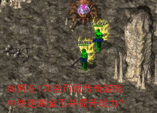 如何在170金币版传奇游戏中快速刷金币并提升战力? 如何在170金币版传奇游戏中快速刷金币并提升战力?