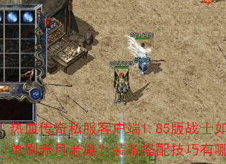 热血传奇私服客户端1.85版战士如何单刷赤月老巢?装备搭配技巧有哪些? 热血传奇私服客户端1.85版战士如何单刷赤月老巢?装备搭配技巧有哪些?