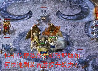 挂机传奇私服单机破解版如何快速刷装备并提升战力? 挂机传奇私服单机破解版如何快速刷装备并提升战力?
