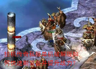 挂机传奇私服单机破解版如何快速刷装备并提升战力? 挂机传奇私服单机破解版如何快速刷装备并提升战力?