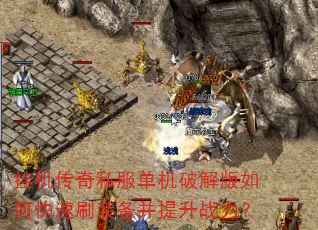 挂机传奇私服单机破解版如何快速刷装备并提升战力? 挂机传奇私服单机破解版如何快速刷装备并提升战力?