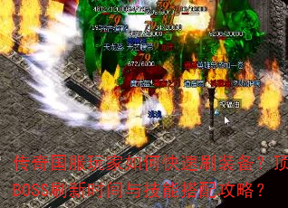传奇国服玩家如何快速刷装备?顶级BOSS刷新时间与技能搭配攻略? 传奇国服玩家如何快速刷装备?顶级BOSS刷新时间与技能搭配攻略?