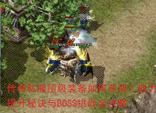 传奇私服顶级装备如何获取?战力提升秘诀与BOSS挑战全攻略 传奇私服顶级装备如何获取?战力提升秘诀与BOSS挑战全攻略
