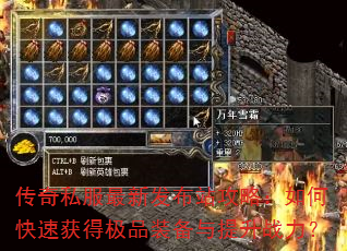 传奇私服最新发布站攻略:如何快速获得极品装备与提升战力? 传奇私服最新发布站攻略:如何快速获得极品装备与提升战力?