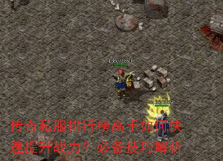 传奇私服排行榜高手如何快速提升战力?必备技巧解析 传奇私服排行榜高手如何快速提升战力?必备技巧解析