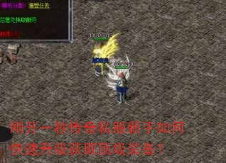 刚开一秒传奇私服新手如何快速升级获取顶级装备? 刚开一秒传奇私服新手如何快速升级获取顶级装备?