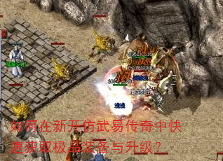 如何在新开仿武易传奇中快速获取极品装备与升级? 如何在新开仿武易传奇中快速获取极品装备与升级?