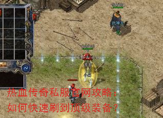 热血传奇私服官网攻略:如何快速刷到顶级装备? 热血传奇私服官网攻略:如何快速刷到顶级装备?