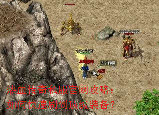 热血传奇私服官网攻略:如何快速刷到顶级装备? 热血传奇私服官网攻略:如何快速刷到顶级装备?