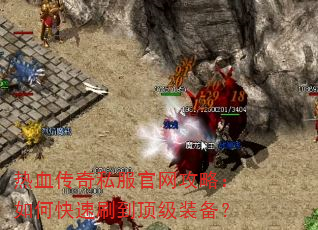 热血传奇私服官网攻略:如何快速刷到顶级装备? 热血传奇私服官网攻略:如何快速刷到顶级装备?