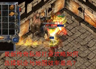 最新传奇私服打金攻略如何选择职业与地图效率最高? 最新传奇私服打金攻略如何选择职业与地图效率最高?