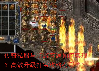 传奇私服与端游互通如何实现?高效升级打宝攻略有哪些? 传奇私服与端游互通如何实现?高效升级打宝攻略有哪些?