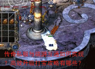 传奇私服与端游互通如何实现?高效升级打宝攻略有哪些? 传奇私服与端游互通如何实现?高效升级打宝攻略有哪些?