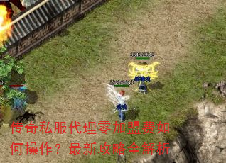 传奇私服代理零加盟费如何操作?最新攻略全解析 传奇私服代理零加盟费如何操作?最新攻略全解析