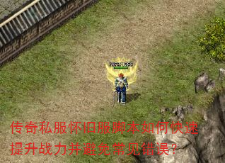 传奇私服怀旧服脚本如何快速提升战力并避免常见错误? 传奇私服怀旧服脚本如何快速提升战力并避免常见错误?