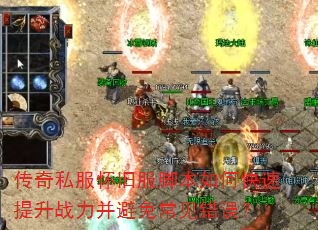 传奇私服怀旧服脚本如何快速提升战力并避免常见错误? 传奇私服怀旧服脚本如何快速提升战力并避免常见错误?