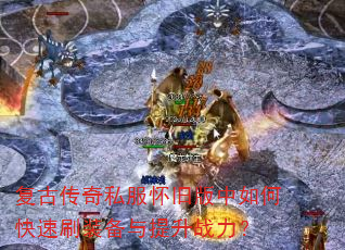复古传奇私服怀旧版中如何快速刷装备与提升战力? 复古传奇私服怀旧版中如何快速刷装备与提升战力?