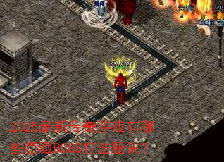 2025最新传奇游戏有哪些隐藏BOSS打法秘诀? 2025最新传奇游戏有哪些隐藏BOSS打法秘诀?