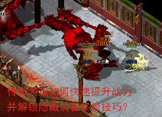 传奇游戏如何快速提升战力并解锁隐藏装备终极技巧? 传奇游戏如何快速提升战力并解锁隐藏装备终极技巧?