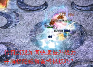 传奇游戏如何快速提升战力并解锁隐藏装备终极技巧? 传奇游戏如何快速提升战力并解锁隐藏装备终极技巧?