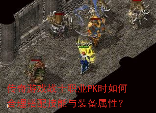 传奇游戏战士职业PK时如何合理搭配技能与装备属性? 传奇游戏战士职业PK时如何合理搭配技能与装备属性?