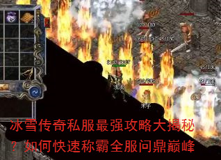冰雪传奇私服最强攻略大揭秘?如何快速称霸全服问鼎巅峰 冰雪传奇私服最强攻略大揭秘?如何快速称霸全服问鼎巅峰