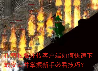 传奇私服外传客户端如何快速下载安装并掌握新手必看技巧? 传奇私服外传客户端如何快速下载安装并掌握新手必看技巧?
