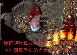 传奇游戏私服攻略常见问题有哪些?网页发布站点大全为你解答 传奇游戏私服攻略常见问题有哪些?网页发布站点大全为你解答