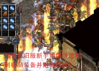 传奇私旧服新手如何快速刷到极品装备并避免踩坑? 传奇私旧服新手如何快速刷到极品装备并避免踩坑?