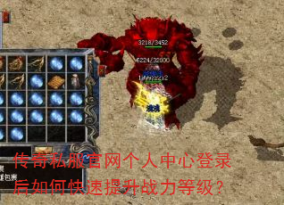 传奇私服官网个人中心登录后如何快速提升战力等级? 传奇私服官网个人中心登录后如何快速提升战力等级?