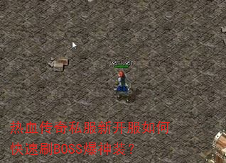 热血传奇私服新开服如何快速刷BOSS爆神装? 热血传奇私服新开服如何快速刷BOSS爆神装?