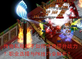 传奇私服新手如何快速提升战力?职业选择与PK技巧全解析? 传奇私服新手如何快速提升战力?职业选择与PK技巧全解析?