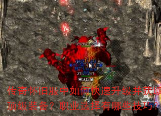 传奇怀旧服中如何快速升级并获取顶级装备?职业选择有哪些技巧? 传奇怀旧服中如何快速升级并获取顶级装备?职业选择有哪些技巧?