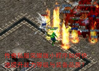 传奇私服荣耀版小程序如何快速提升战力等级与装备品质? 传奇私服荣耀版小程序如何快速提升战力等级与装备品质?