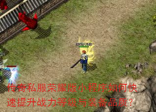 传奇私服荣耀版小程序如何快速提升战力等级与装备品质? 传奇私服荣耀版小程序如何快速提升战力等级与装备品质?