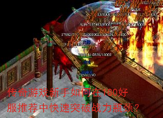 传奇游戏新手如何在180好服推荐中快速突破战力瓶颈? 传奇游戏新手如何在180好服推荐中快速突破战力瓶颈?