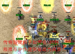 传奇游戏新手如何在180好服推荐中快速突破战力瓶颈? 传奇游戏新手如何在180好服推荐中快速突破战力瓶颈?