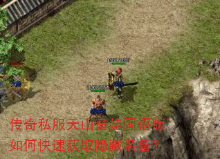 传奇私服天山童姥国语版如何快速获取隐藏装备? 传奇私服天山童姥国语版如何快速获取隐藏装备?