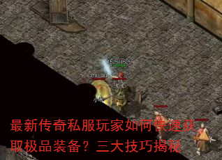 最新传奇私服玩家如何快速获取极品装备?三大技巧揭秘 最新传奇私服玩家如何快速获取极品装备?三大技巧揭秘