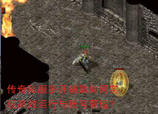 传奇私服多开辅助如何实现高效运行与账号管理? 传奇私服多开辅助如何实现高效运行与账号管理?