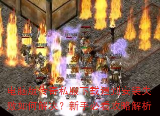 电脑版传奇私服下载遇到安装失败如何解决?新手必看攻略解析 电脑版传奇私服下载遇到安装失败如何解决?新手必看攻略解析