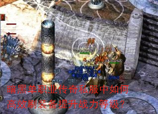 暗黑单职业传奇私服中如何高效刷装备提升战力等级? 暗黑单职业传奇私服中如何高效刷装备提升战力等级?