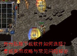 传奇私服下载软件如何选择?最新实用攻略与常见问题解答 传奇私服下载软件如何选择?最新实用攻略与常见问题解答