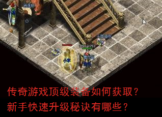传奇游戏顶级装备如何获取?新手快速升级秘诀有哪些? 传奇游戏顶级装备如何获取?新手快速升级秘诀有哪些?