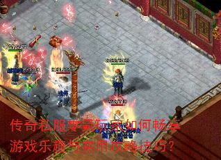 传奇私服零氪玩家如何畅享游戏乐趣与实用攻略技巧? 传奇私服零氪玩家如何畅享游戏乐趣与实用攻略技巧?