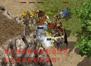 复古传奇私服返利版红包如何高效领取与使用? 复古传奇私服返利版红包如何高效领取与使用?