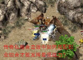 传奇私服合击版中如何搭配职业组合才能发挥最强战力? 传奇私服合击版中如何搭配职业组合才能发挥最强战力?