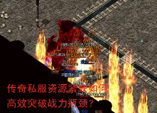 传奇私服资源紧缺如何高效突破战力瓶颈? 传奇私服资源紧缺如何高效突破战力瓶颈?