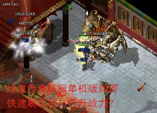 热血传奇私服单机版如何快速刷装备与提升战力? 热血传奇私服单机版如何快速刷装备与提升战力?