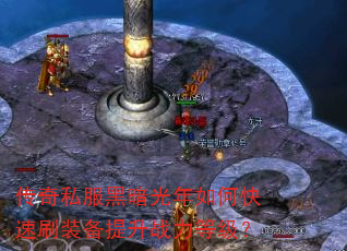 传奇私服黑暗光年如何快速刷装备提升战力等级? 传奇私服黑暗光年如何快速刷装备提升战力等级?